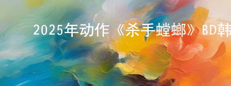 陈定福的动漫综艺大全,2025年动作《杀手螳螂》BD韩语中字迅雷下载_电影天堂